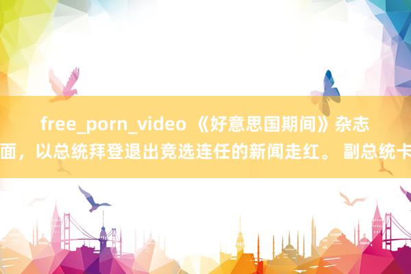 free_porn_video 《好意思国期间》杂志封面，以总统拜登退出竞选连任的新闻走红。 副总统卡马