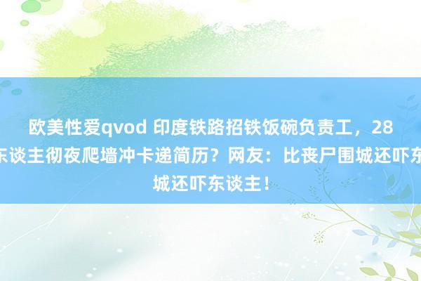 欧美性爱qvod 印度铁路招铁饭碗负责工，2800万东谈主彻夜爬墙冲卡递简历？网友：比丧尸围城还吓东谈主！