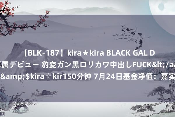 【BLK-187】kira★kira BLACK GAL DEBUT 日焼け黒ギャル専属デビュー 豹変ガン黒ロリカワ中出しFUCK</a>2014-10-19kira☆kira&$kira☆kir150分钟 7月24日基金净值：嘉实汇达中短债债券A最新净值1.0767，涨0.01%