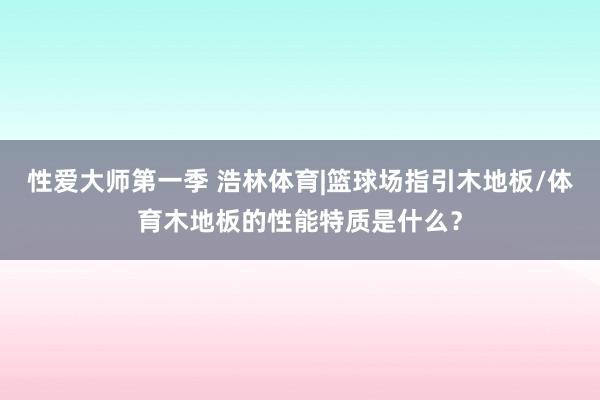 性爱大师第一季 浩林体育|篮球场指引木地板/体育木地板的性能特质是什么？