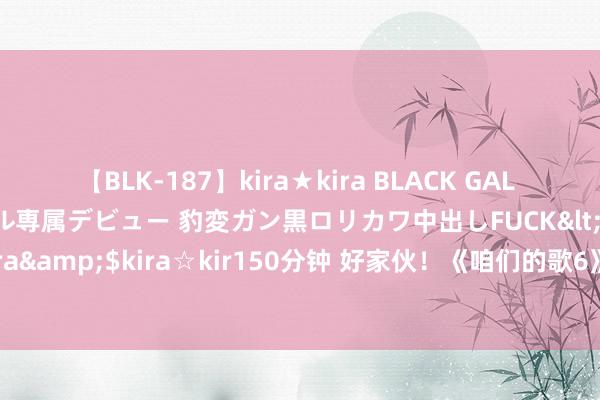 【BLK-187】kira★kira BLACK GAL DEBUT 日焼け黒ギャル専属デビュー 豹変ガン黒ロリカワ中出しFUCK</a>2014-10-19kira☆kira&$kira☆kir150分钟 好家伙！《咱们的歌6》首播挖到宝了，不雅众的评价和原理非凡一致