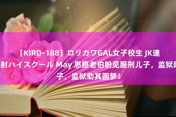 【KIRD-188】ロリカワGAL女子校生 JK連続一撃顔射ハイスクール May 患癌老伯盼见服刑儿子，监狱助其圆梦！