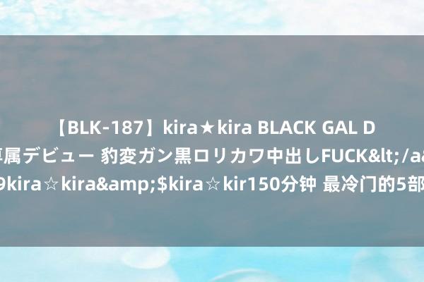 【BLK-187】kira★kira BLACK GAL DEBUT 日焼け黒ギャル専属デビュー 豹変ガン黒ロリカワ中出しFUCK</a>2014-10-19kira☆kira&$kira☆kir150分钟 最冷门的5部仙侠剧，你可能照旧第一次听说