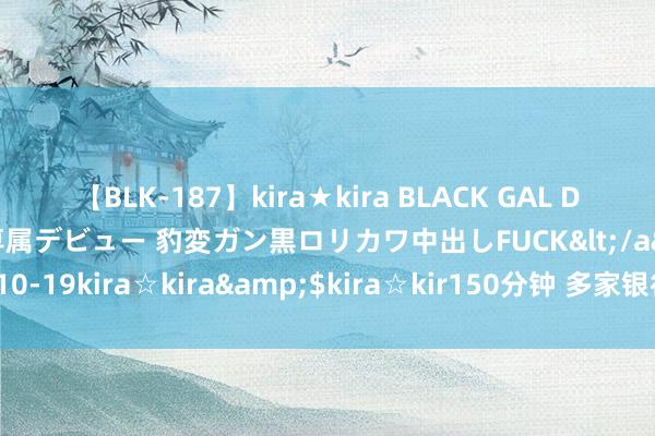 【BLK-187】kira★kira BLACK GAL DEBUT 日焼け黒ギャル専属デビュー 豹変ガン黒ロリカワ中出しFUCK</a>2014-10-19kira☆kira&$kira☆kir150分钟 多家银行发布公告！事关这类账户