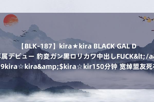 【BLK-187】kira★kira BLACK GAL DEBUT 日焼け黒ギャル専属デビュー 豹変ガン黒ロリカワ中出しFUCK</a>2014-10-19kira☆kira&$kira☆kir150分钟 宽绰盟友死在自家齐门，给伊朗出了个困难