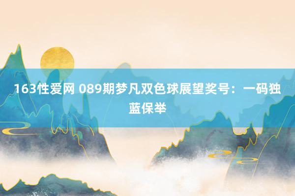 163性爱网 089期梦凡双色球展望奖号：一码独蓝保举