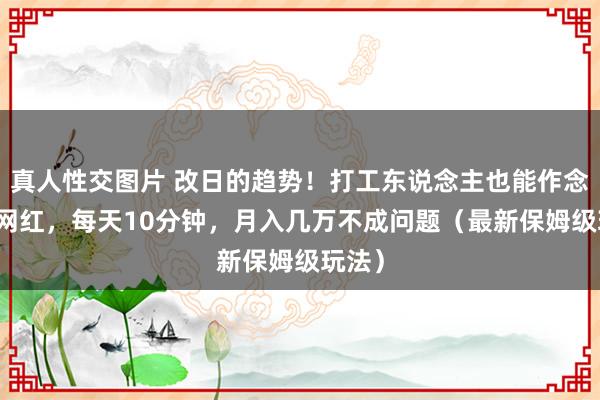 真人性交图片 改日的趋势！打工东说念主也能作念的AI网红，每天10分钟，月入几万不成问题（最新保姆级玩法）