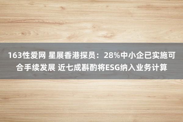 163性爱网 星展香港探员：28%中小企已实施可合手续发展 近七成斟酌将ESG纳入业务计算