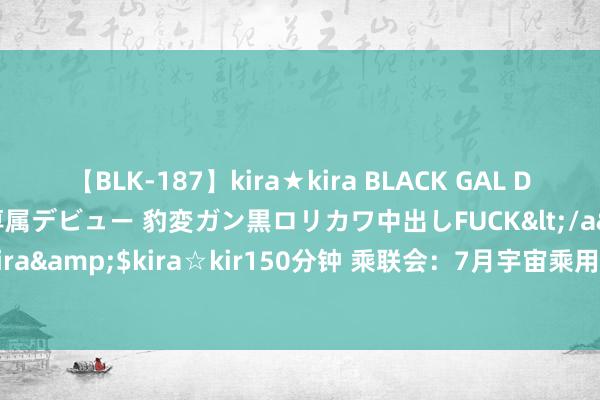 【BLK-187】kira★kira BLACK GAL DEBUT 日焼け黒ギャル専属デビュー 豹変ガン黒ロリカワ中出しFUCK</a>2014-10-19kira☆kira&$kira☆kir150分钟 乘联会：7月宇宙乘用车零卖172万辆 新动力车渗入率破损50%