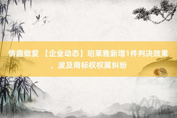 情趣做爱 【企业动态】珀莱雅新增1件判决效果，波及商标权权属纠纷