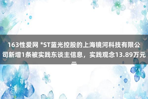 163性爱网 *ST蓝光控股的上海镜河科技有限公司新增1条被实践东谈主信息，实践观念13.89万元