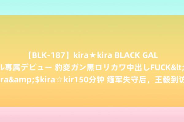 【BLK-187】kira★kira BLACK GAL DEBUT 日焼け黒ギャル専属デビュー 豹変ガン黒ロリカワ中出しFUCK</a>2014-10-19kira☆kira&$kira☆kir150分钟 缅军失守后，王毅到访缅甸，敏昂莱但愿得回中国匡助，中方表态了