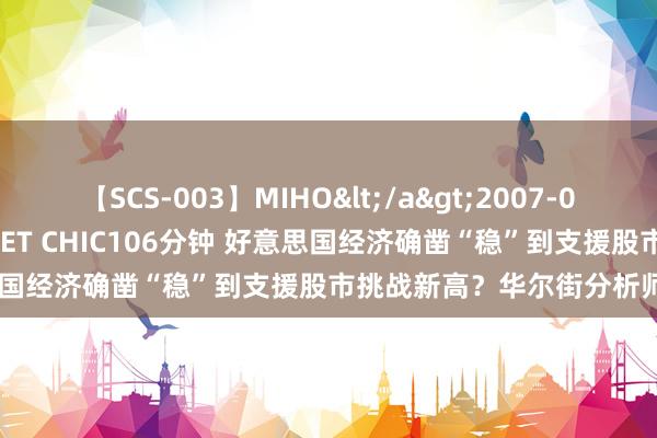 【SCS-003】MIHO</a>2007-01-10h.m.p&$SWEET CHIC106分钟 好意思国经济确凿“稳”到支援股市挑战新高？华尔街分析师疑信参半