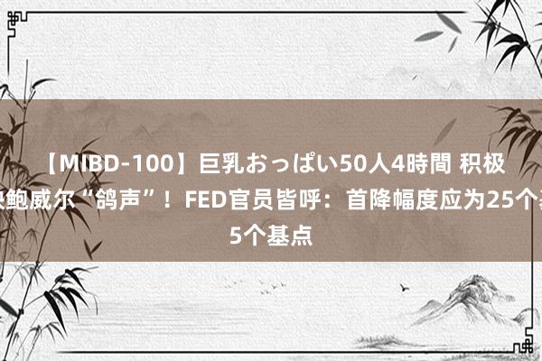 【MIBD-100】巨乳おっぱい50人4時間 积极反映鲍威尔“鸽声”！FED官员皆呼：首降幅度应为25个基点