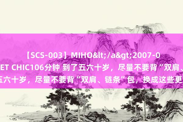 【SCS-003】MIHO</a>2007-01-10h.m.p&$SWEET CHIC106分钟 到了五六十岁，尽量不要背“双肩、链条”包，换成这些更前锋百搭