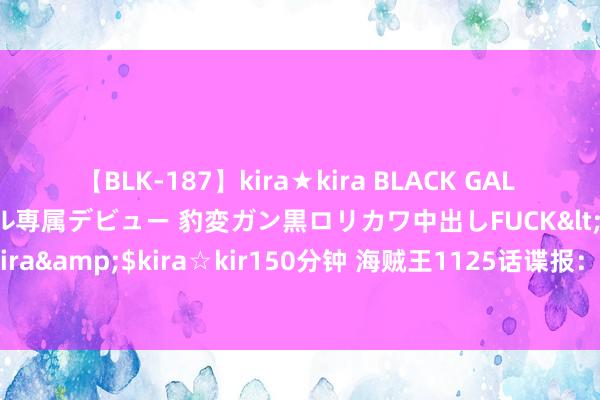 【BLK-187】kira★kira BLACK GAL DEBUT 日焼け黒ギャル専属デビュー 豹変ガン黒ロリカワ中出しFUCK</a>2014-10-19kira☆kira&$kira☆kir150分钟 海贼王1125话谍报：真实，大和姆妈现身和之国，香克斯吊打巴托