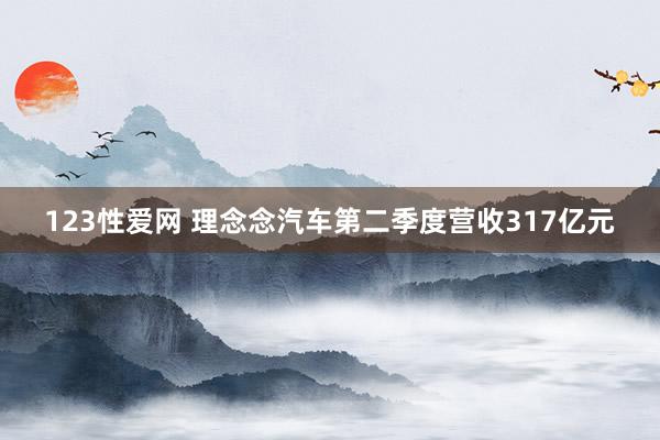 123性爱网 理念念汽车第二季度营收317亿元