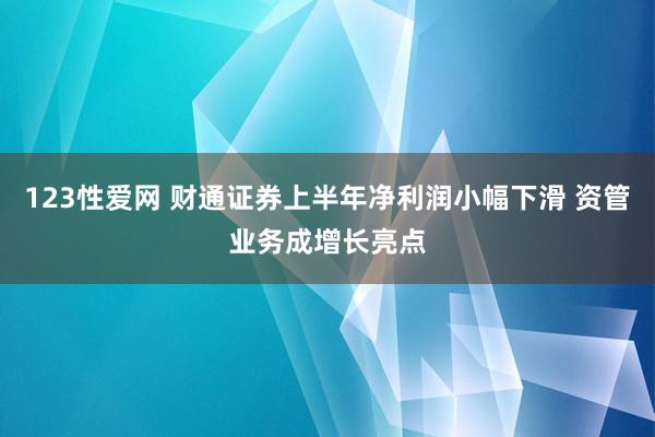 123性爱网 财通证券上半年净利润小幅下滑 资管业务成增长亮点