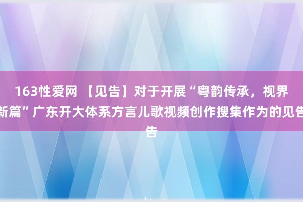 163性爱网 【见告】对于开展“粤韵传承，视界新篇”广东开大体系方言儿歌视频创作搜集作为的见告