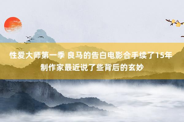 性爱大师第一季 良马的告白电影合手续了15年 制作家最近说了些背后的玄妙