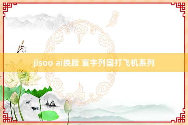 jisoo ai换脸 寰宇列国打飞机系列