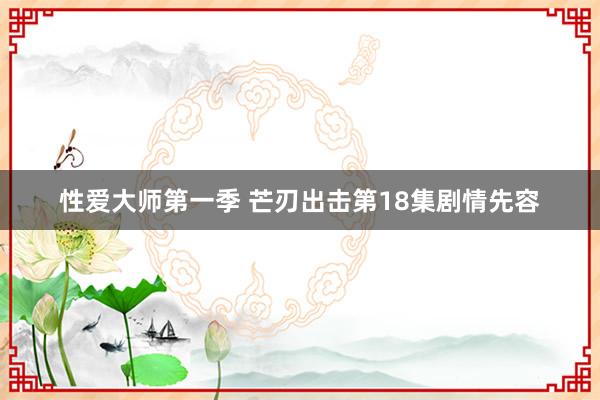 性爱大师第一季 芒刃出击第18集剧情先容