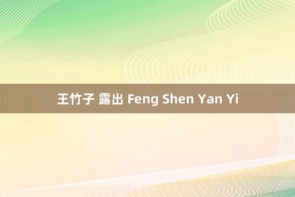 王竹子 露出 Feng Shen Yan Yi