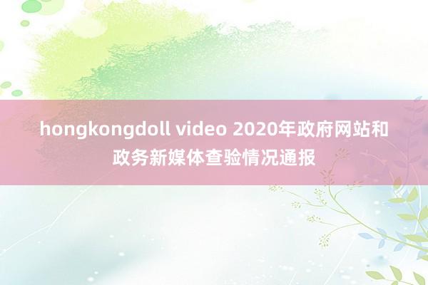 hongkongdoll video 2020年政府网站和政务新媒体查验情况通报